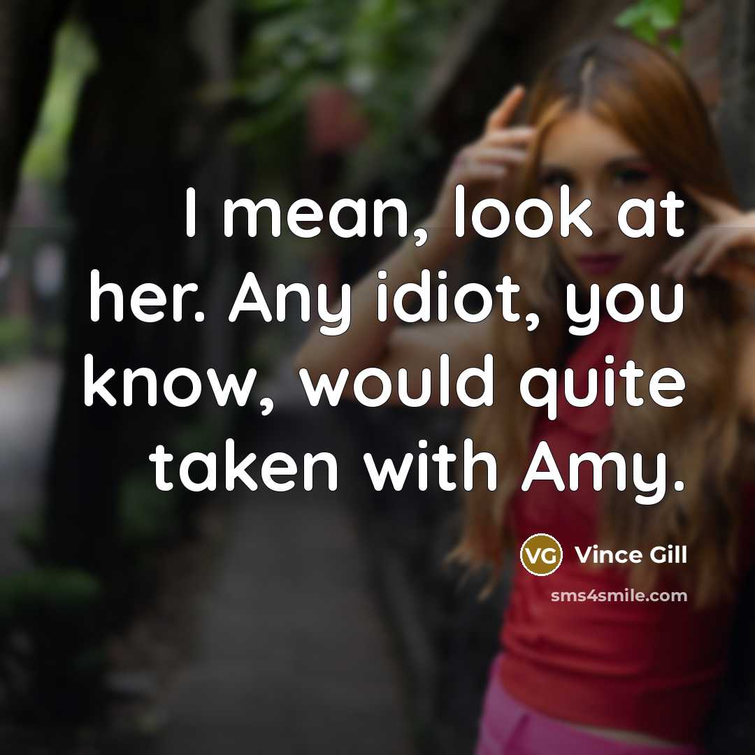 “I mean, look at her. Any idiot, you know, would…” quote by Vince Gill