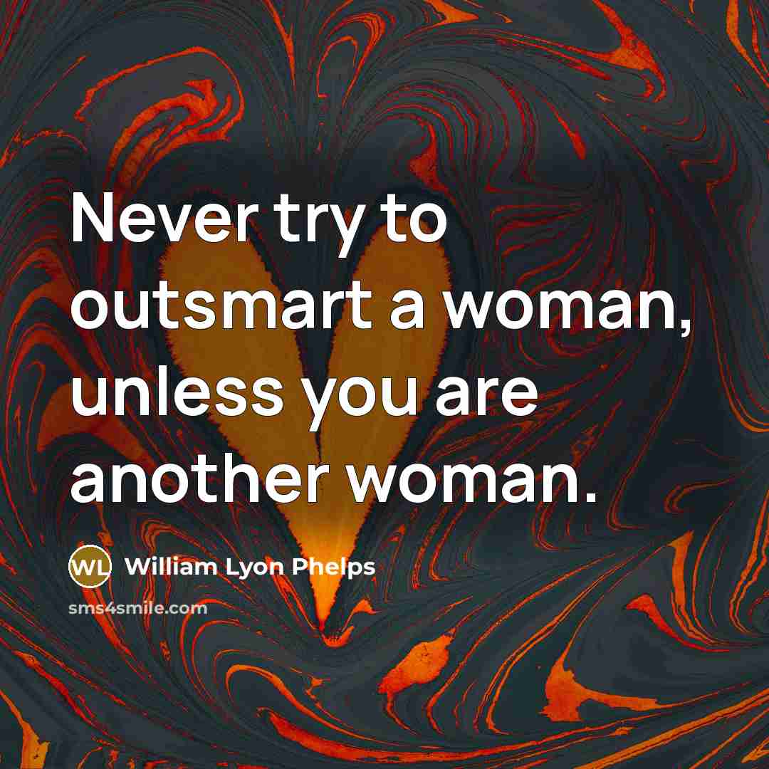 “Never try to outsmart a woman, unless you are another…” quote by William Lyon Phelps