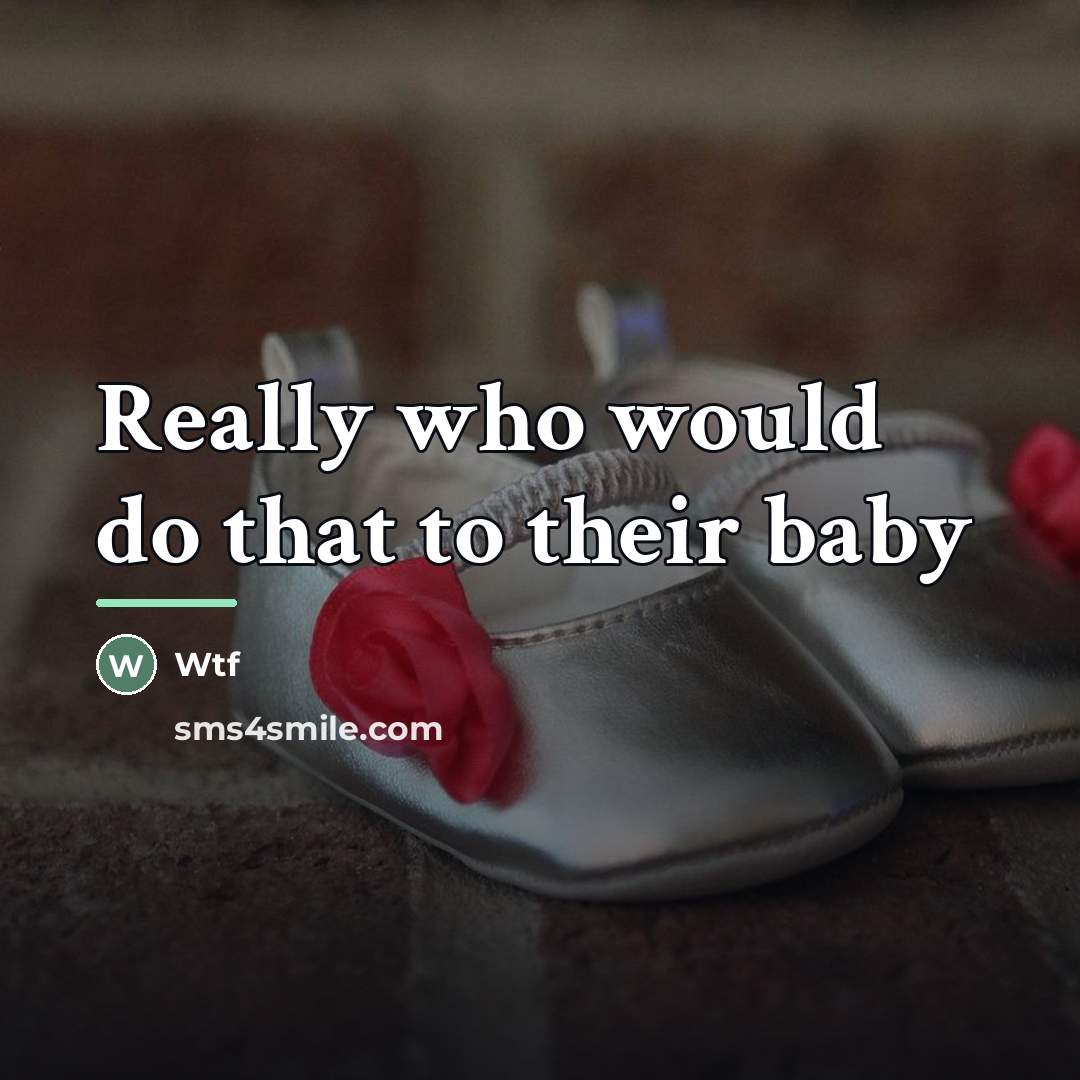 “Really who would do that to their baby…” quote by Wtf