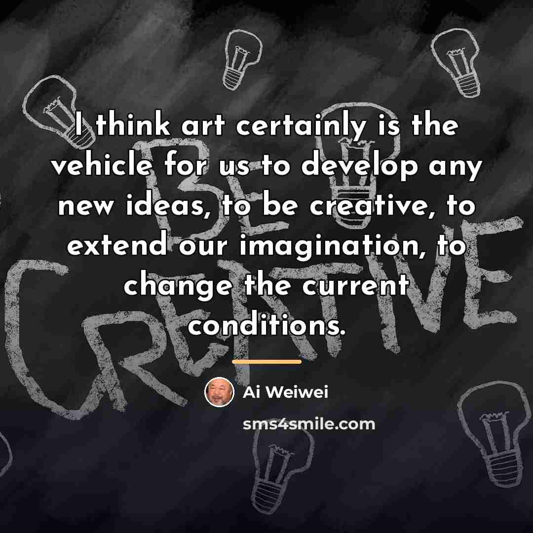 “I think art certainly is the vehicle for us to…” quote by Ai Weiwei