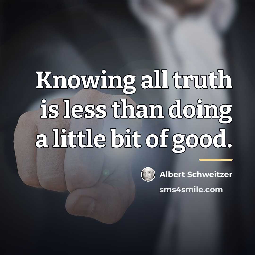 “Knowing all truth is less than doing a little bit…” quote by Albert Schweitzer