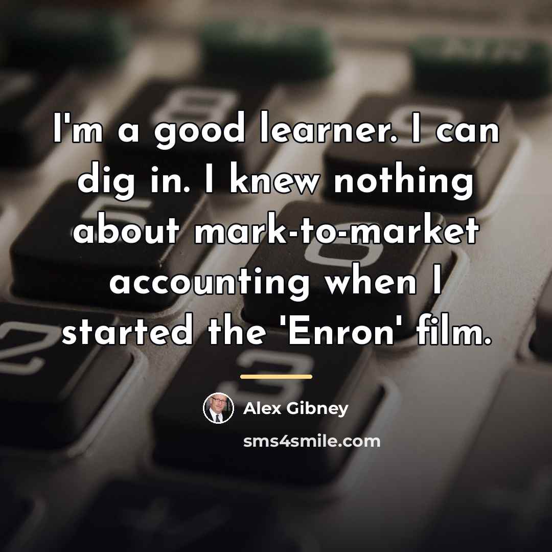 “I'm a good learner. I can dig in. I knew…” quote by Alex Gibney