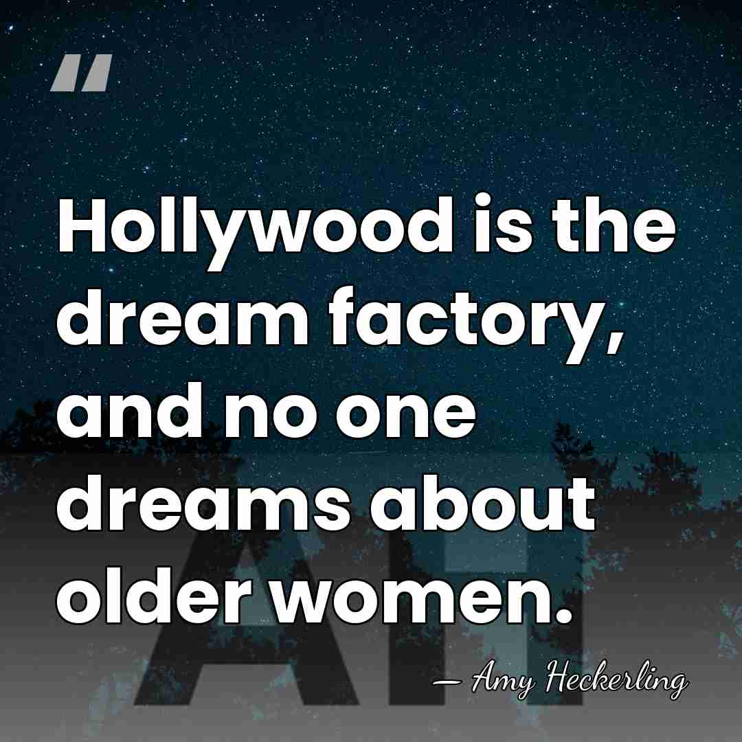 Hollywood is the dream factory, and no one dreams about older women. - Amy Heckerling