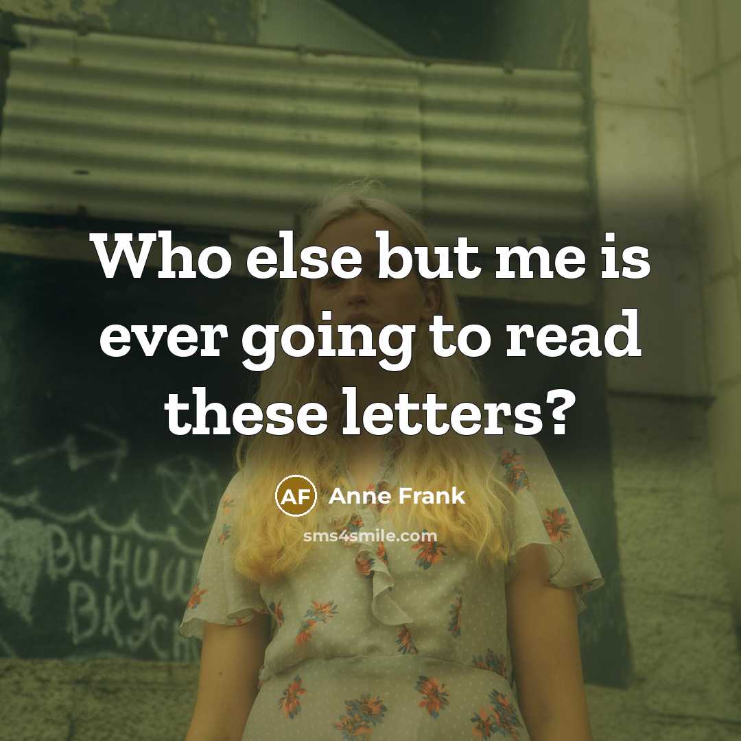“Who else but me is ever going to read these…” quote by Anne Frank