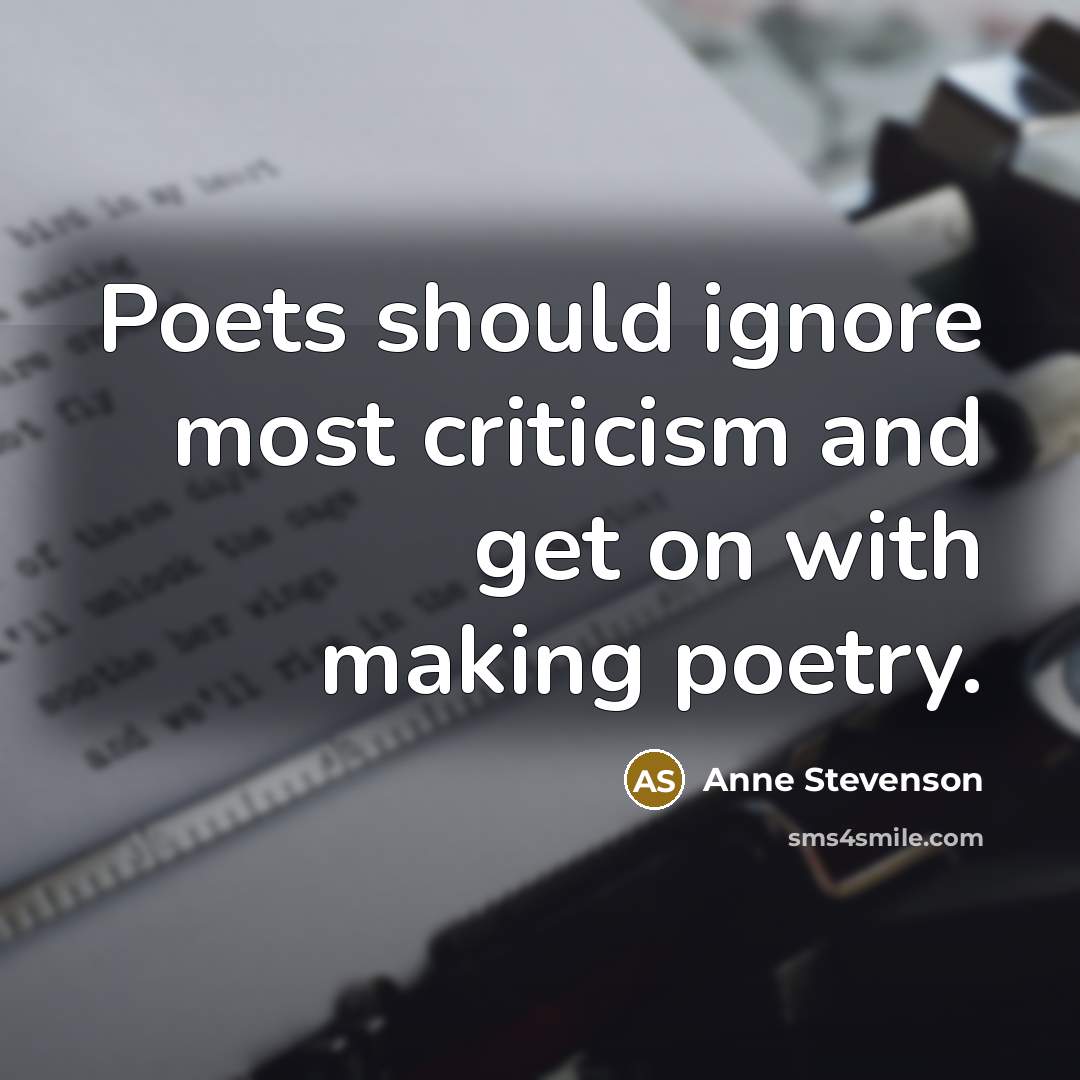 “Poets should ignore most criticism and get on with making…” quote by Anne Stevenson
