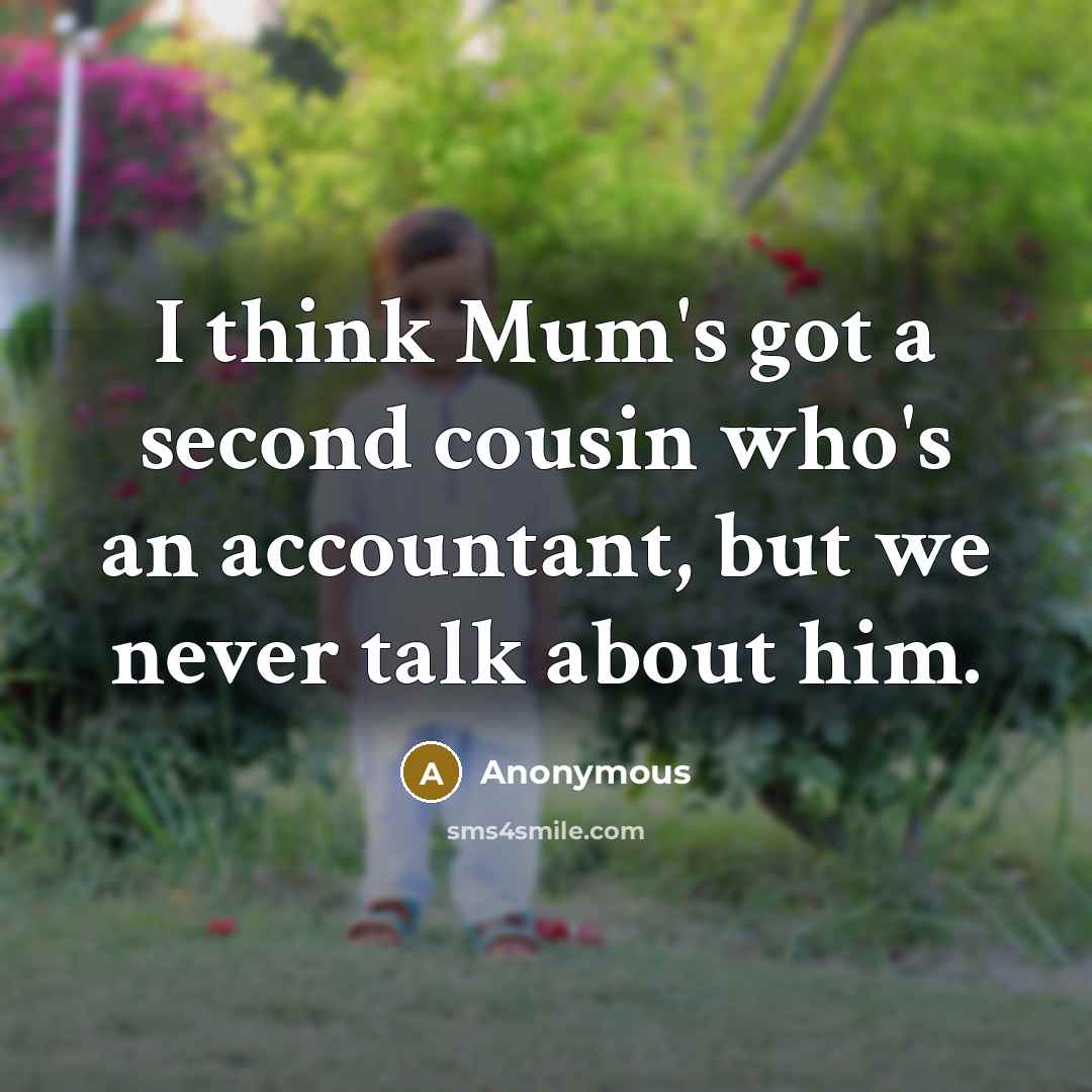 “I think Mum's got a second cousin who's an accountant, but we never talk about him.” quote by Anonymous