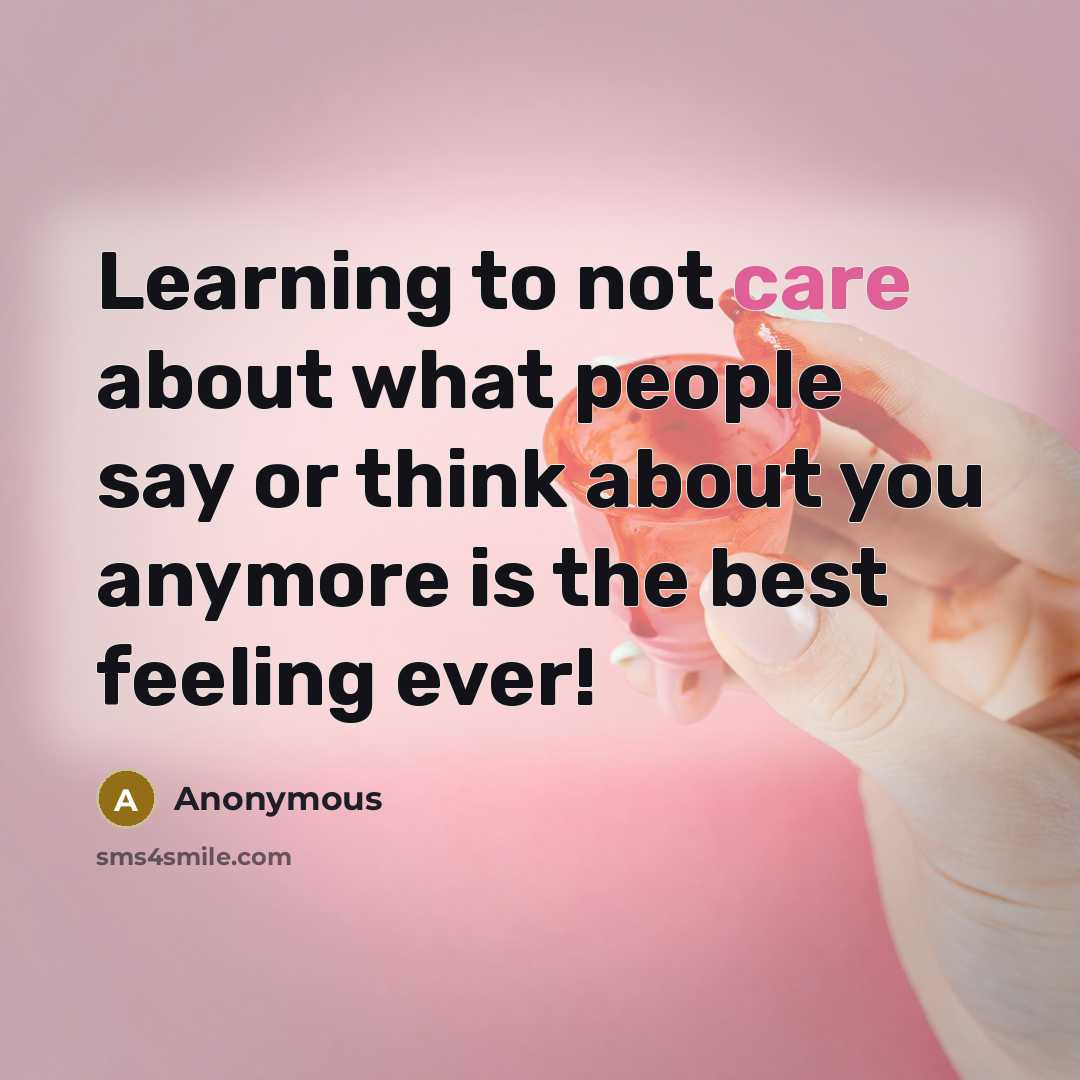 “Learning to not care about what people say or think about you anymore is the best feeling ever!” quote by Anonymous