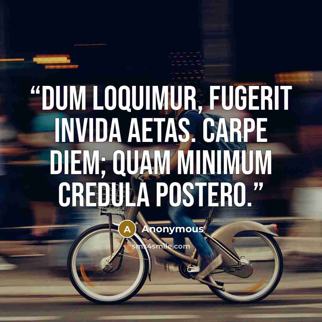 “Dum loquimur, fugerit invida aetas. Carpe diem; quam minimum credula postero.” quote by Anonymous