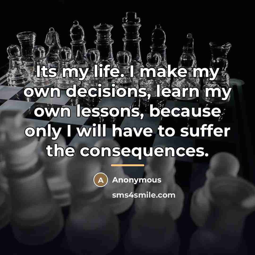 “Its my life. I make my own decisions, learn my…” quote by Anonymous