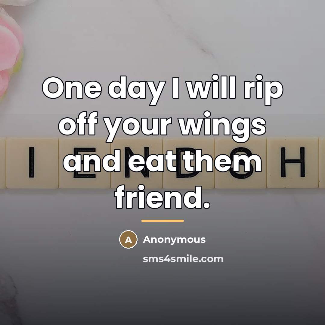 “One day I will rip off your wings and eat…” quote by Anonymous