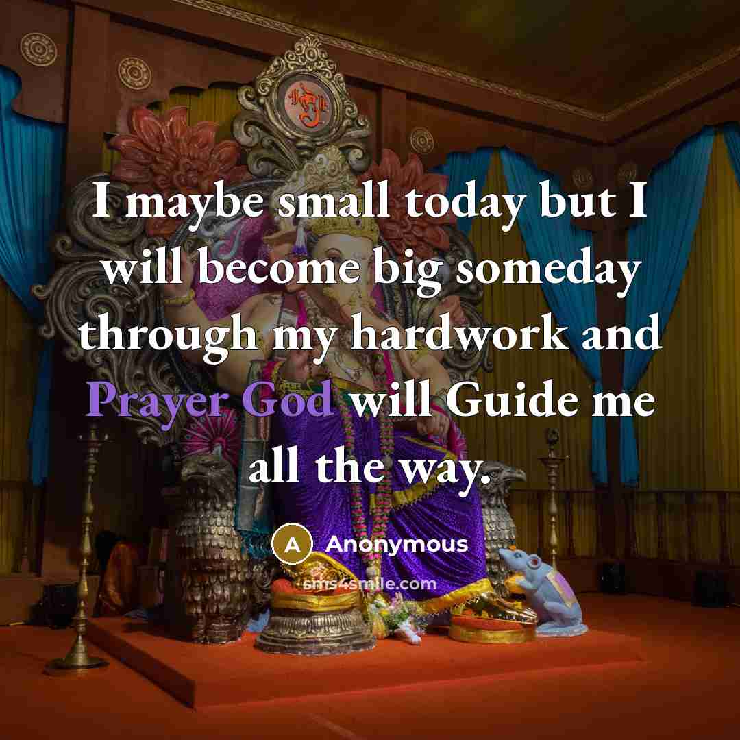 “I maybe small today but I will become big someday through my hardwork and Prayer God will Guide me all the way.” quote by Anonymous