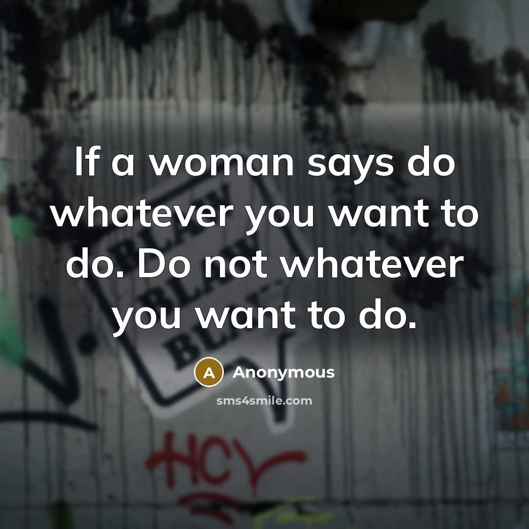 “If a woman says do whatever you want to do. Do not whatever you want to do.” quote by Anonymous