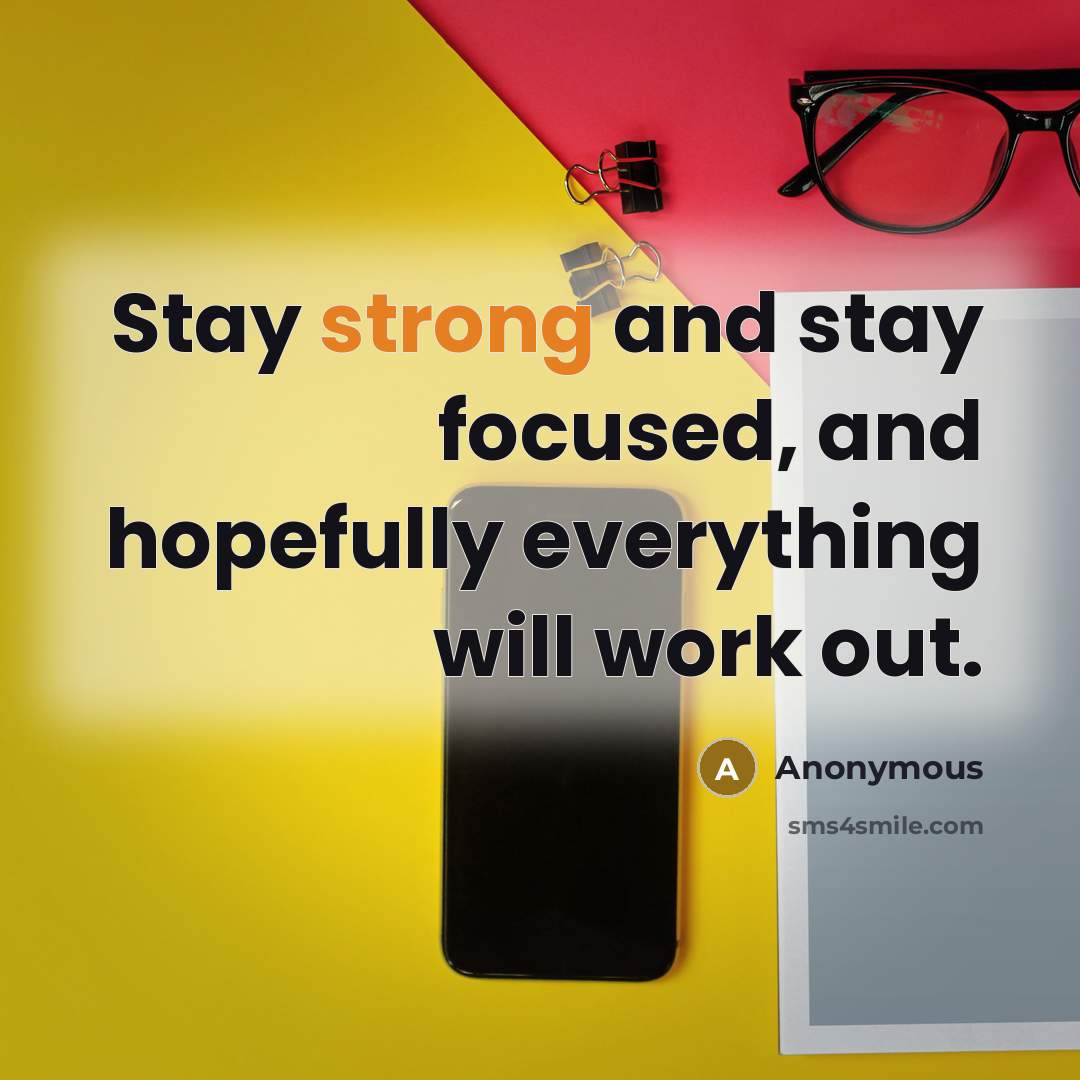 “Stay strong and stay focused, and hopefully everything will work…” quote by Anonymous
