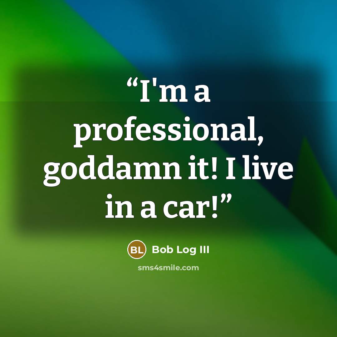 “I'm a professional, goddamn it! I live in a car!” quote by Bob Log III