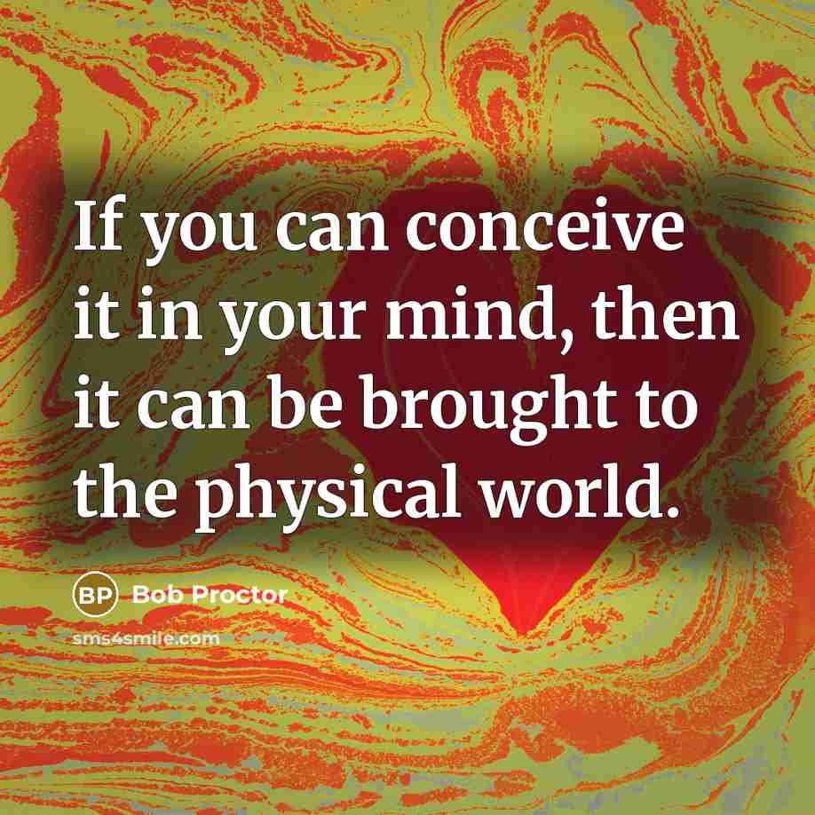 “If you can conceive it in your mind, then it can be brought to the physical world.” quote by Bob Proctor