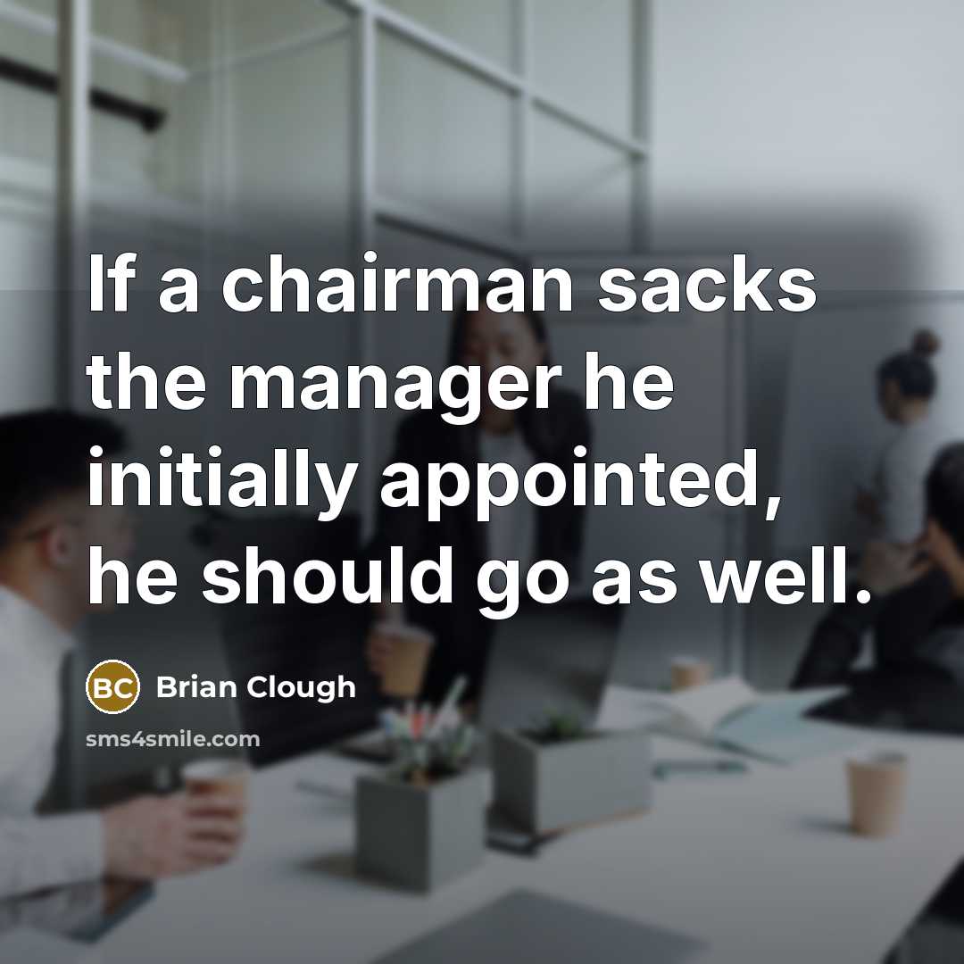 “If a chairman sacks the manager he initially appointed, he…” quote by Brian Clough