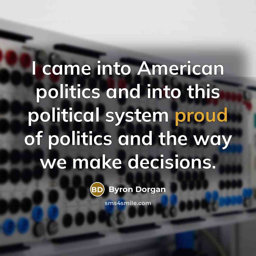 “I came into American politics and into this political system…” quote by Byron Dorgan