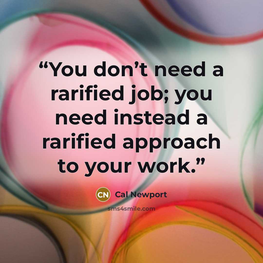 “You don’t need a rarified job; you need instead a rarified approach to your work.” quote by Cal Newport