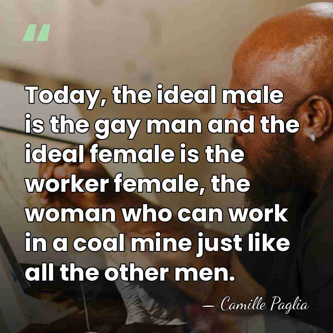 Today, the ideal male is the gay man and the ideal female&hellip; - Camille Paglia