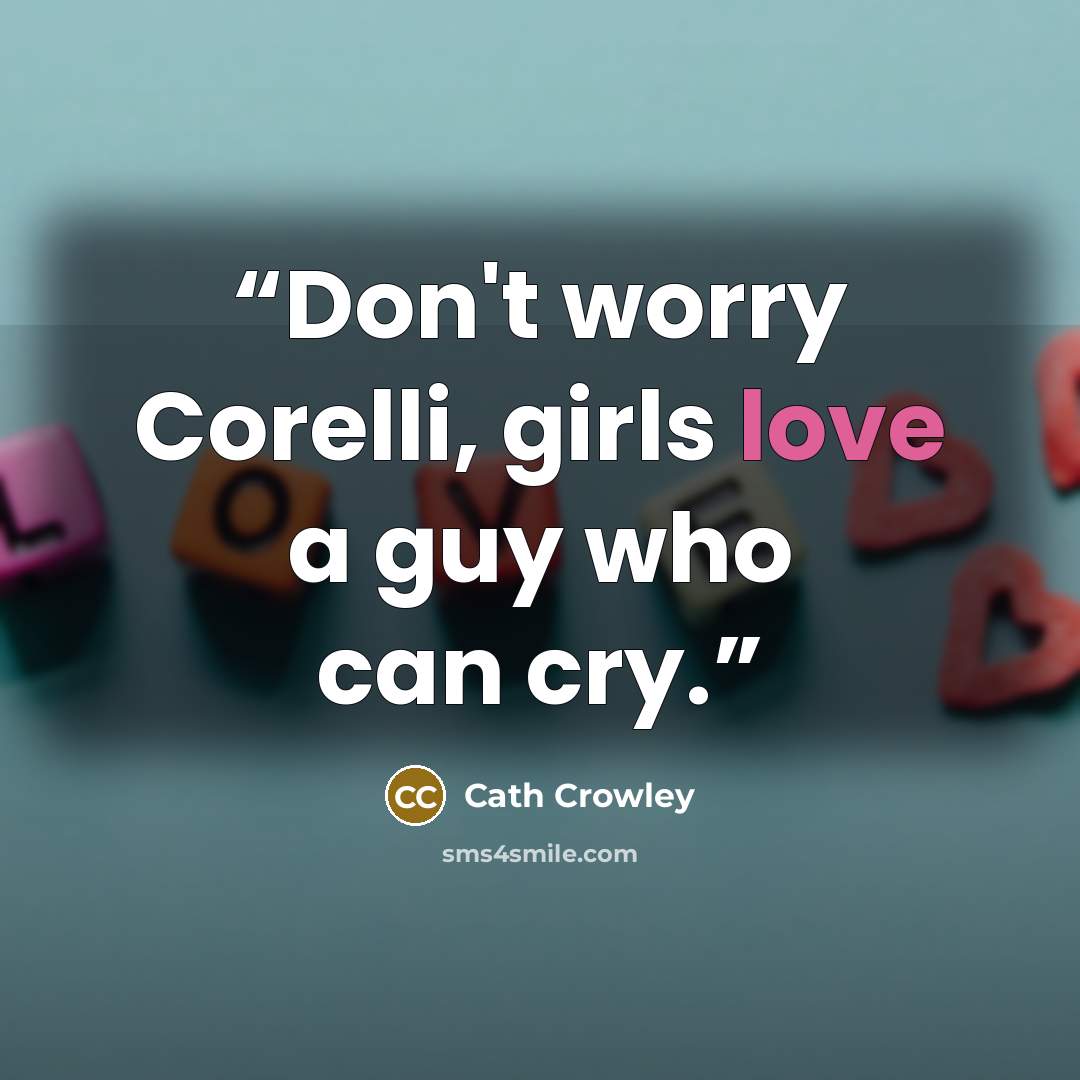 “Don't worry Corelli, girls love a guy who can cry.” quote by Cath Crowley