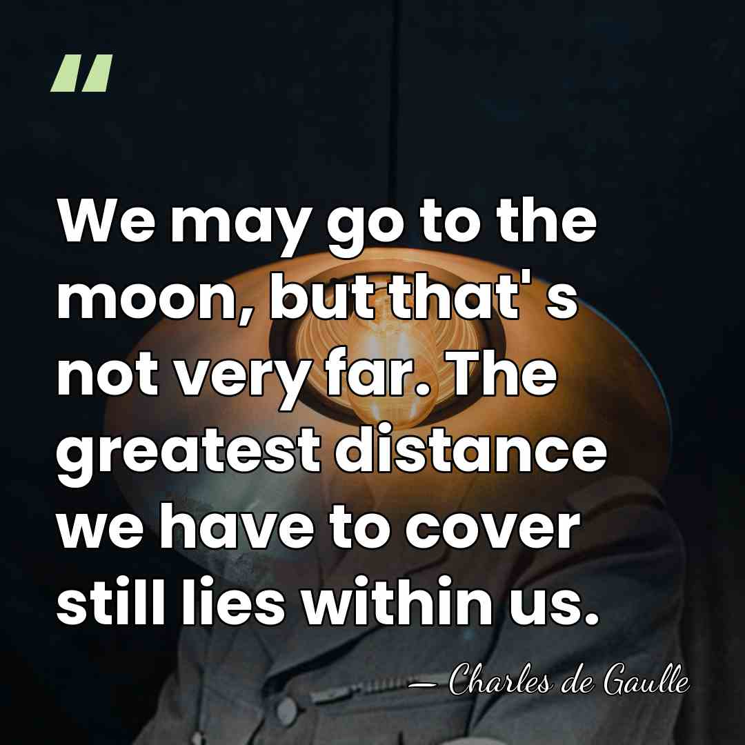 We may go to the moon, but that' s not very far.&hellip; - Charles de Gaulle
