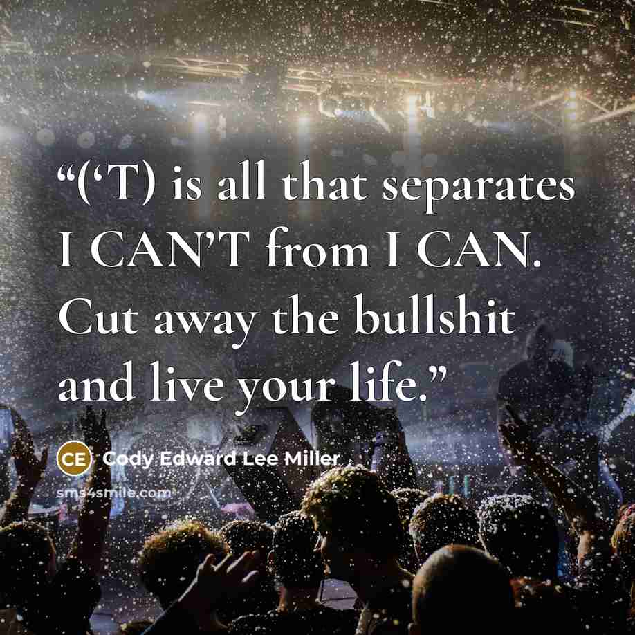 “(‘T) is all that separates I CAN’T from I CAN. Cut away the bullshit and live your life.” quote by Cody Edward Lee Miller