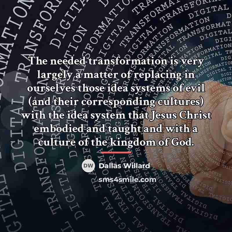 “The needed transformation is very largely a matter of replacing…” quote by Dallas Willard