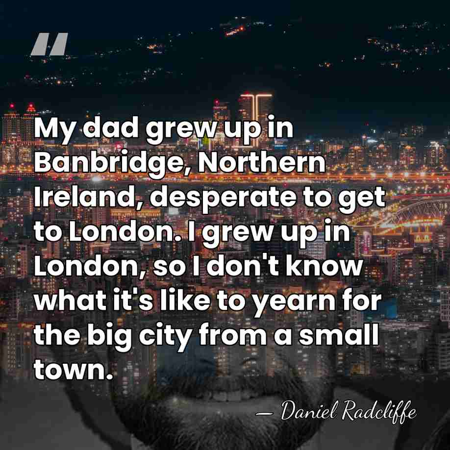 My dad grew up in Banbridge, Northern Ireland, desperate to get to&hellip; - Daniel Radcliffe