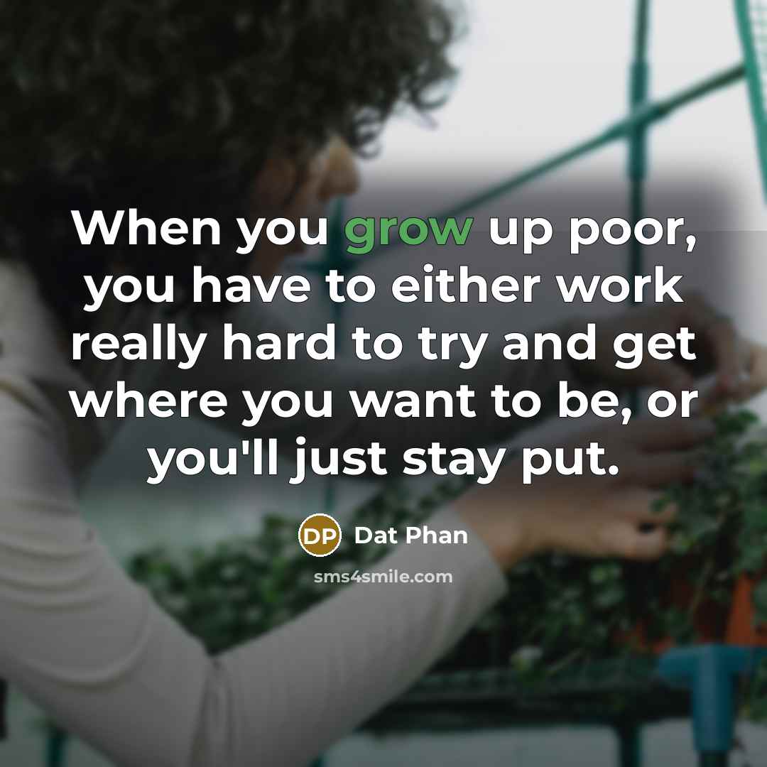 “When you grow up poor, you have to either work…” quote by Dat Phan