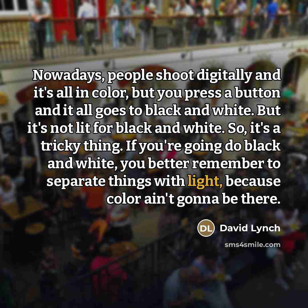 “Nowadays, people shoot digitally and it's all in color, but…” quote by David Lynch