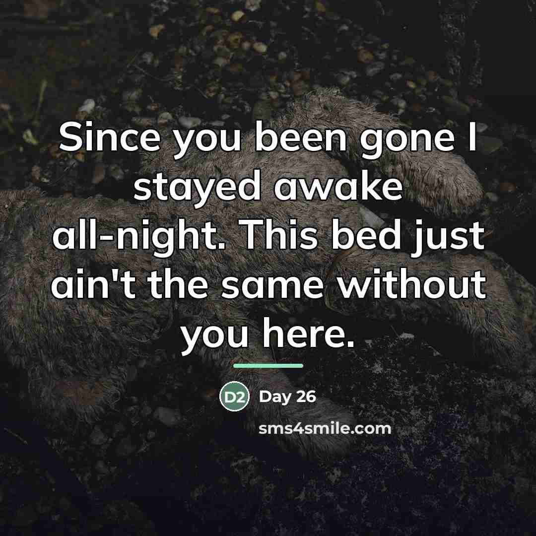 “Since you been gone I stayed awake all-night. This bed…” quote by Day 26