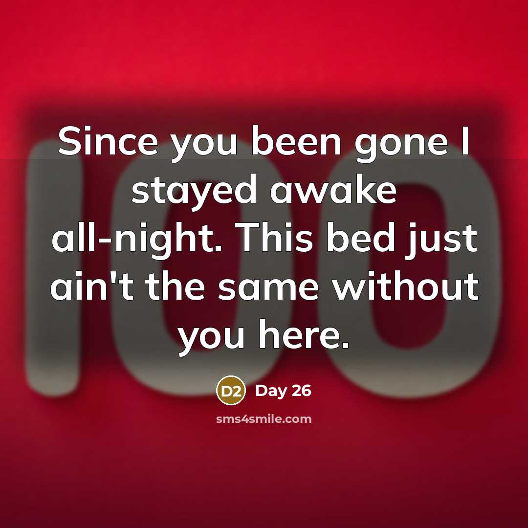 “Since you been gone I stayed awake all-night. This bed just ain't the same without you here.” quote by Day 26