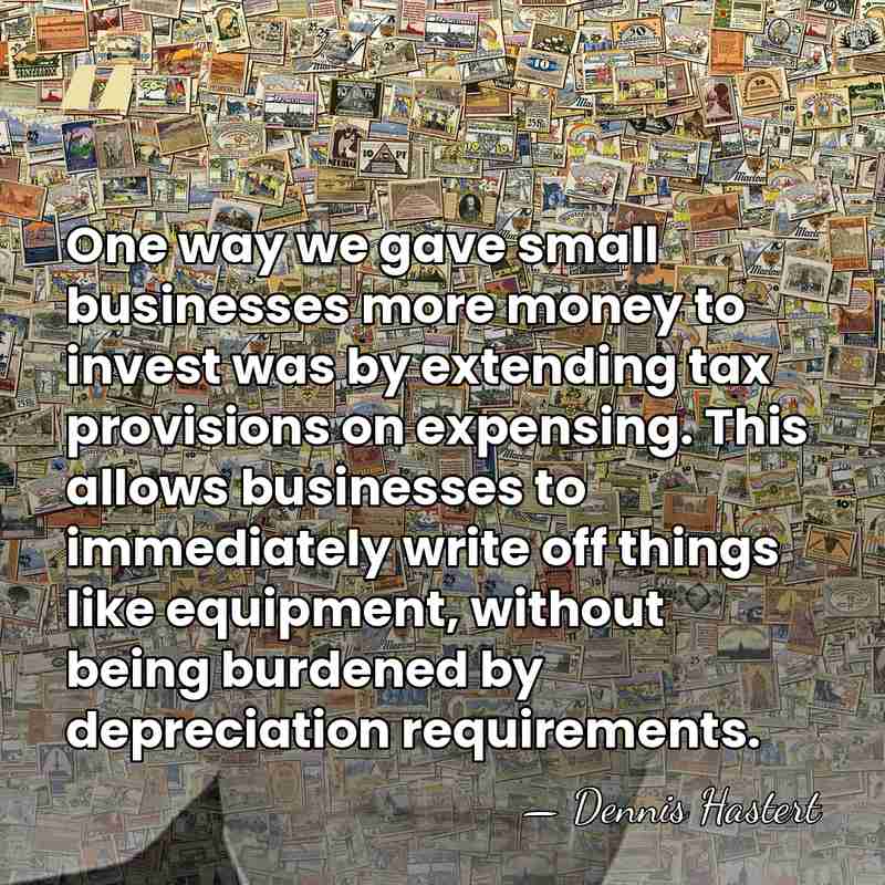 One way we gave small businesses more money to invest was by&hellip; - Dennis Hastert