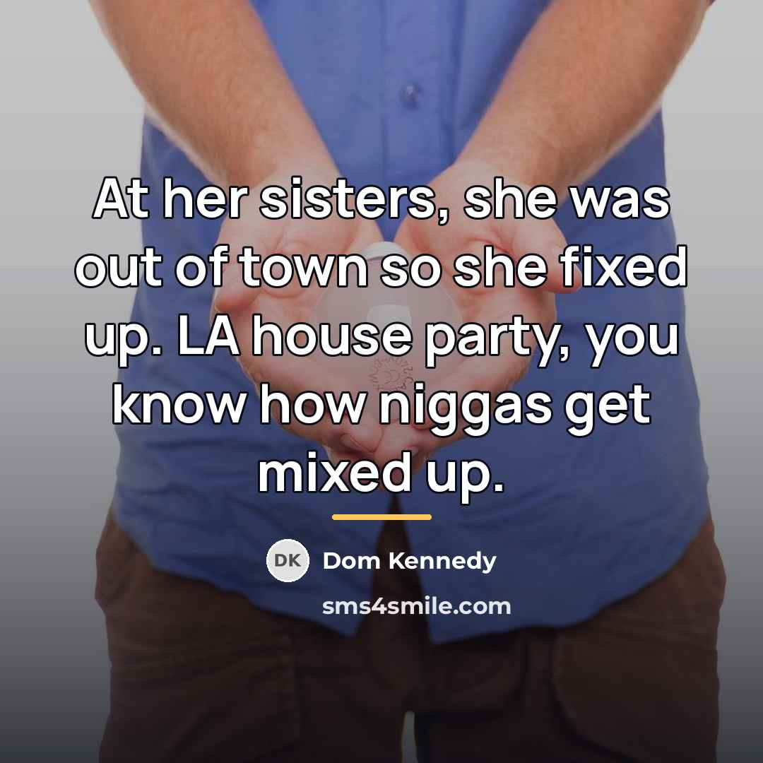 “At her sisters, she was out of town so she…” quote by Dom Kennedy