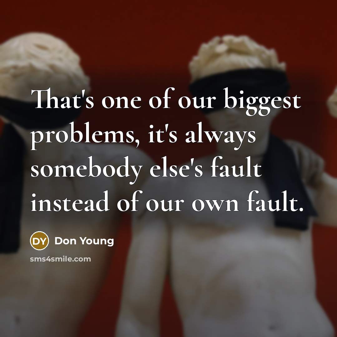 “That's one of our biggest problems, it's always somebody else's fault instead of our own fault.” quote by Don Young