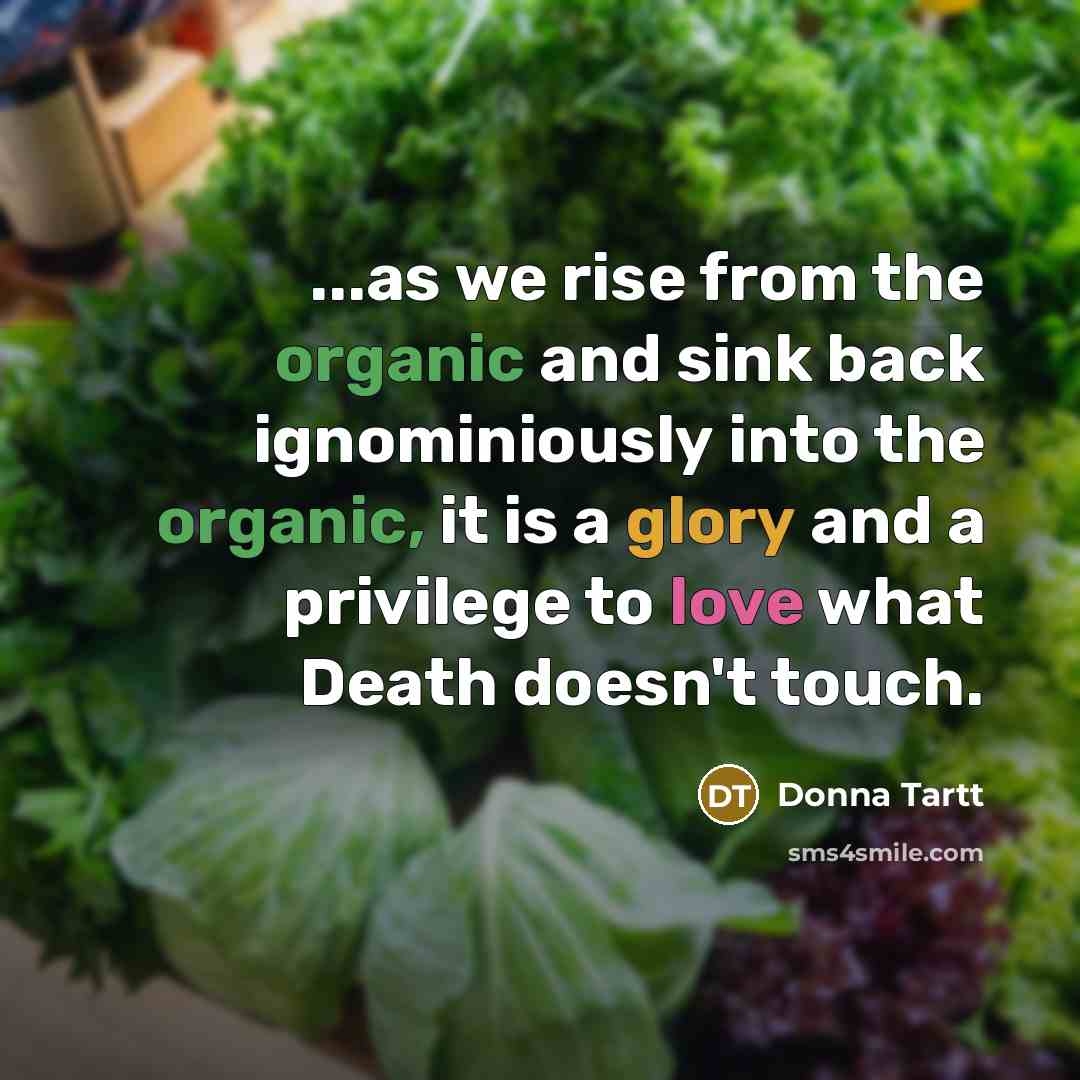 “...as we rise from the organic and sink back ignominiously…” quote by Donna Tartt