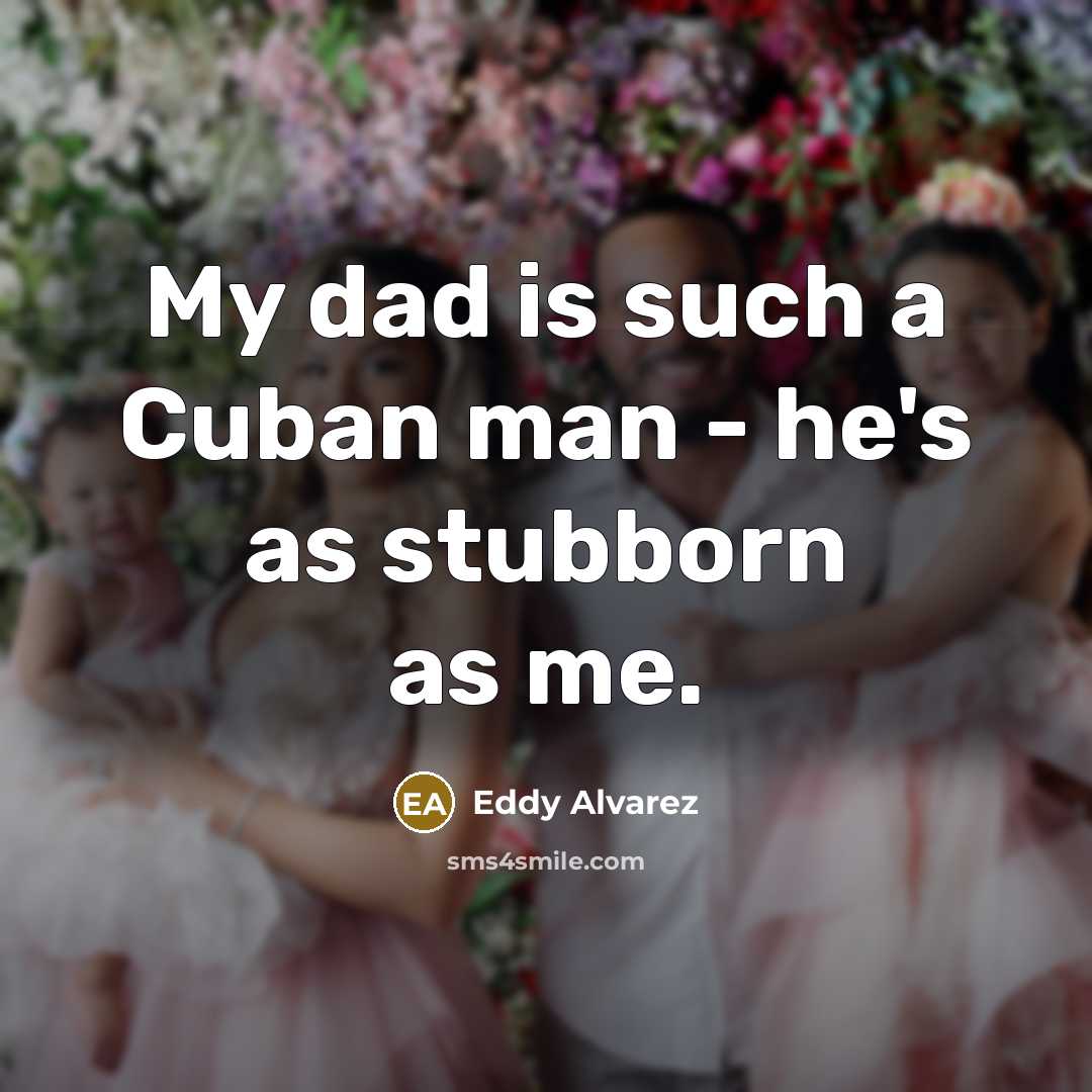 “My dad is such a Cuban man - he's as stubborn as me.” quote by Eddy Alvarez