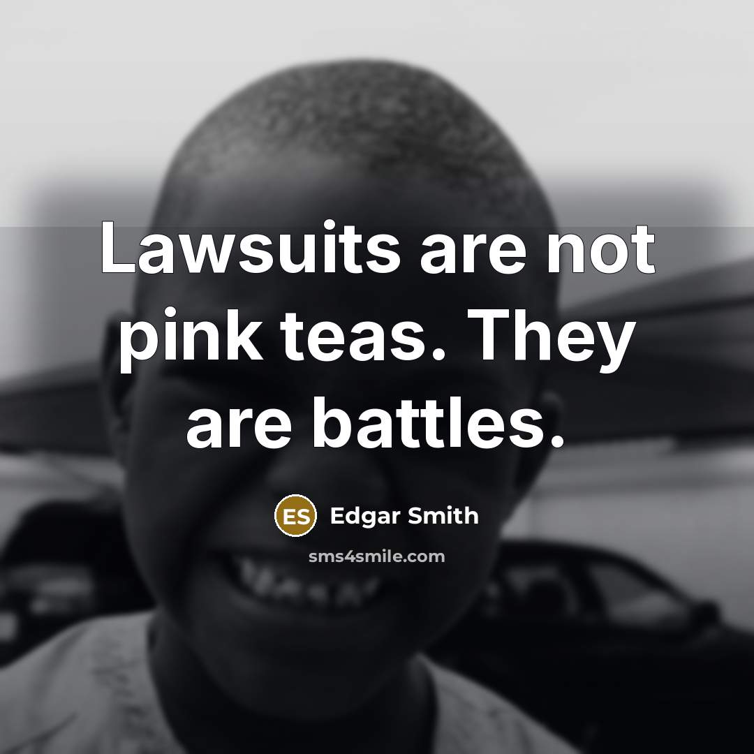 “Lawsuits are not pink teas. They are battles.” quote by Edgar Smith