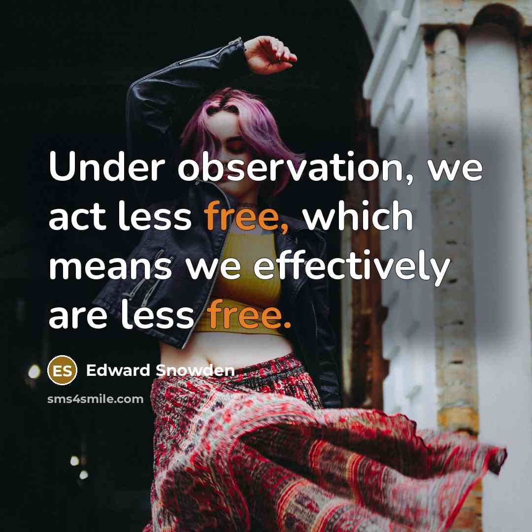 “Under observation, we act less free, which means we effectively are less free.” quote by Edward Snowden