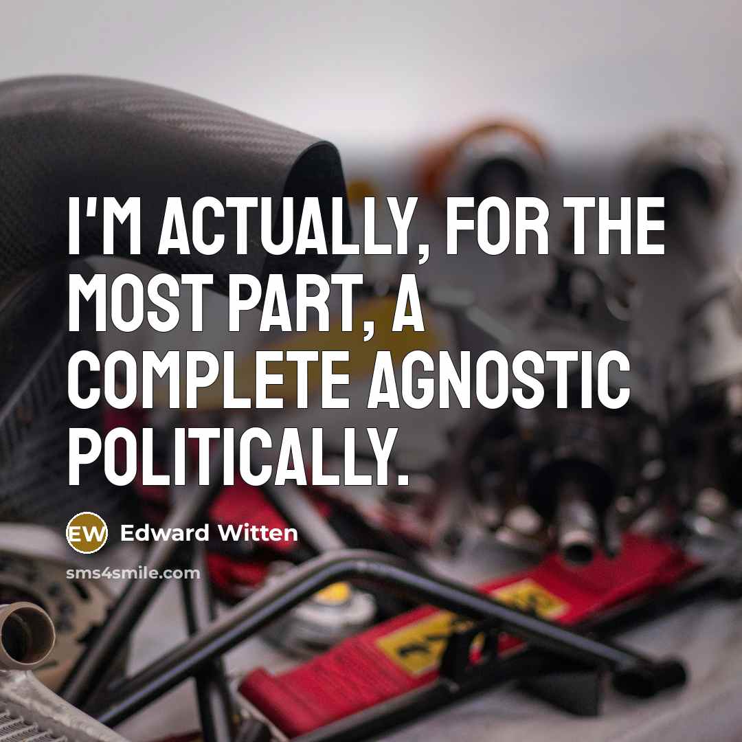 “I'm actually, for the most part, a complete agnostic politically.…” quote by Edward Witten