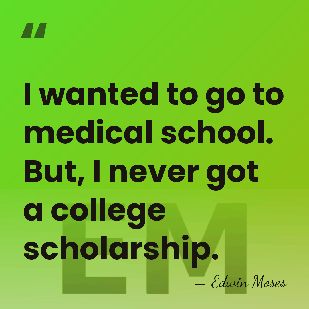 I wanted to go to medical school. But, I never got a&hellip; - Edwin Moses