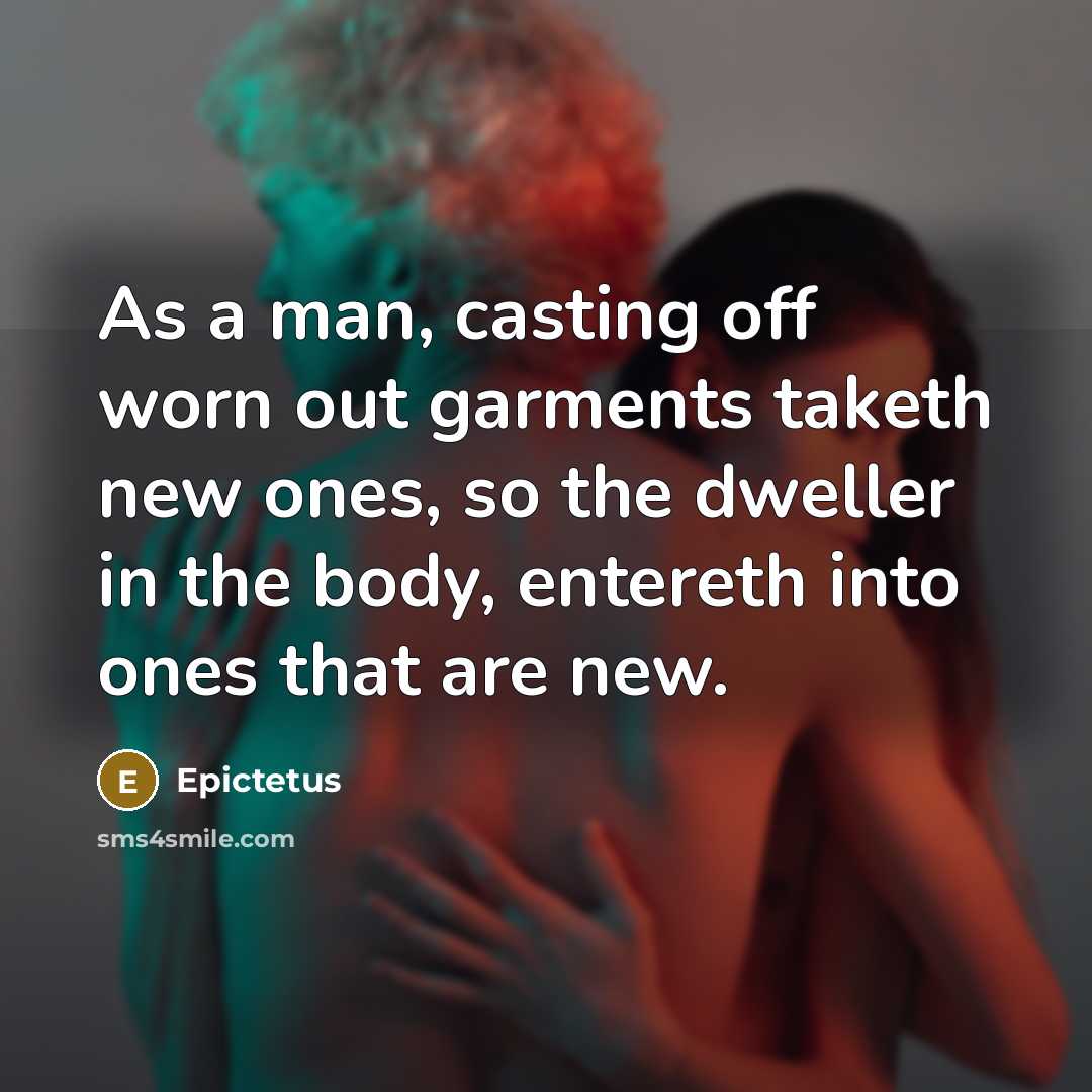 “As a man, casting off worn out garments taketh new…” quote by Epictetus