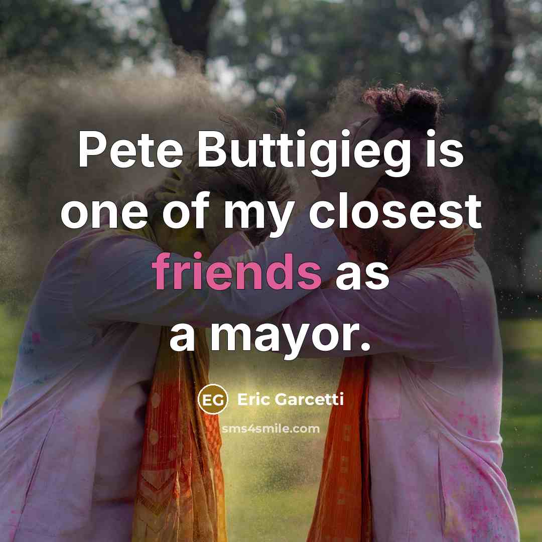 “Pete Buttigieg is one of my closest friends as a…” quote by Eric Garcetti