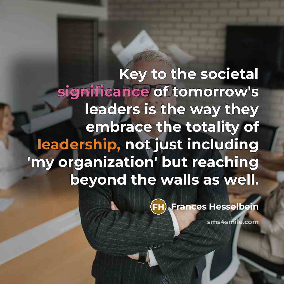 “Key to the societal significance of tomorrow's leaders is the…” quote by Frances Hesselbein