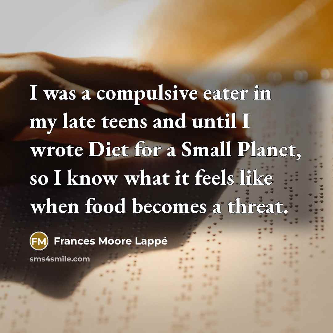 “I was a compulsive eater in my late teens and…” quote by Frances Moore Lappé