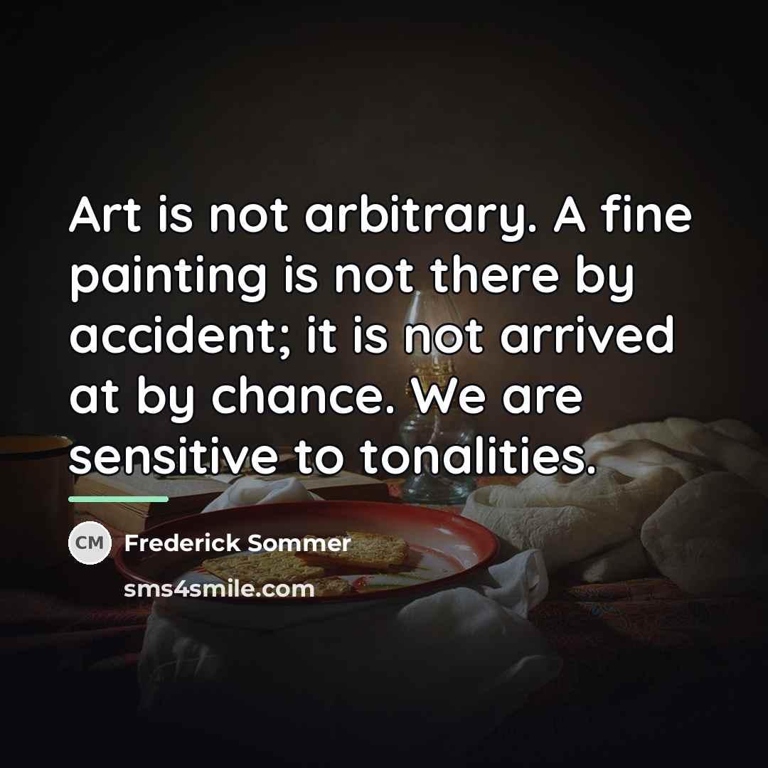 “Art is not arbitrary. A fine painting is not there…” quote by Frederick Sommer