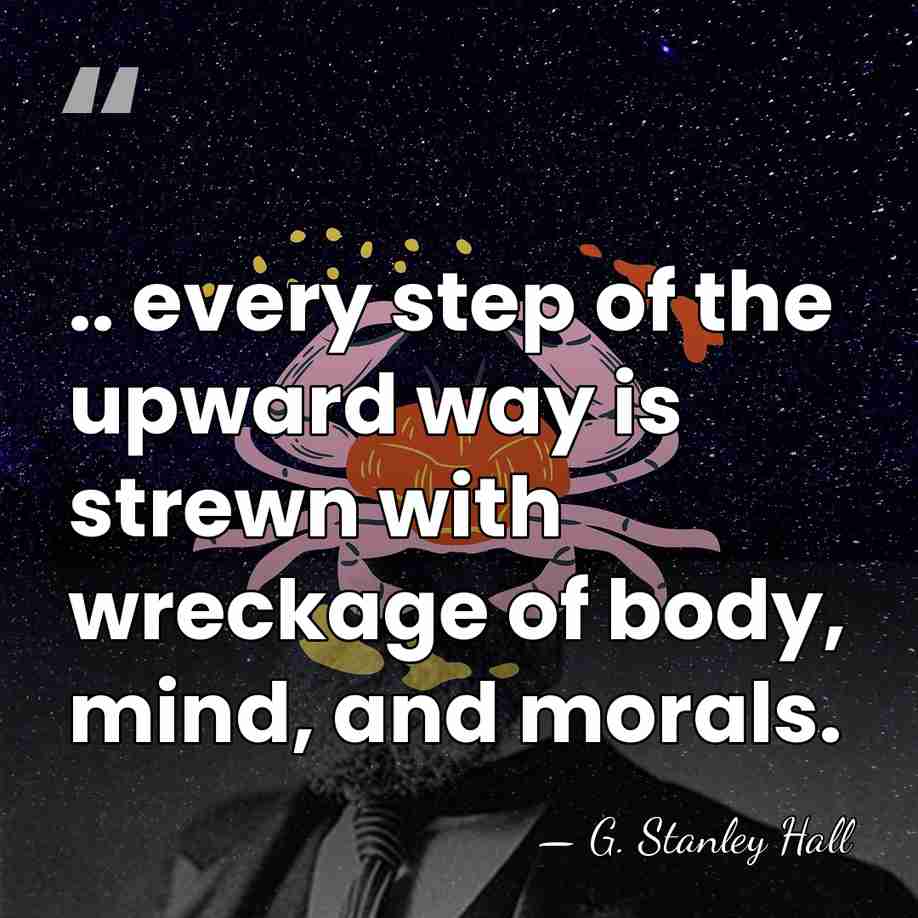 .. every step of the upward way is strewn with wreckage of&hellip; - G. Stanley Hall