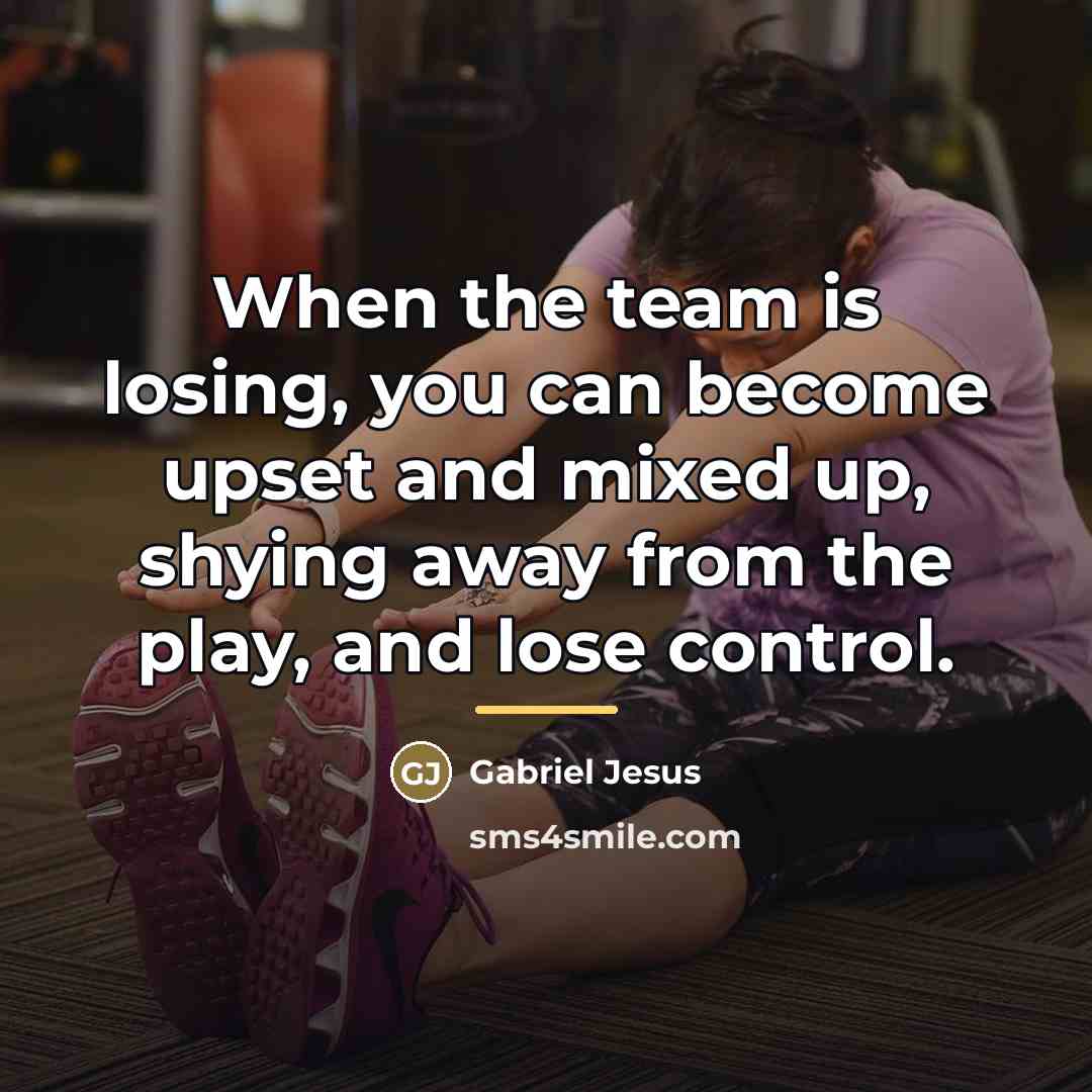“When the team is losing, you can become upset and…” quote by Gabriel Jesus