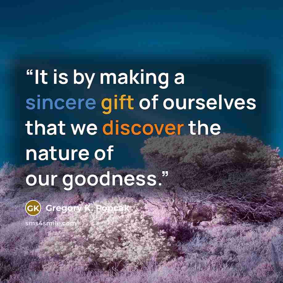 “It is by making a sincere gift of ourselves that we discover the nature of our goodness.” quote by Gregory K. Popcak