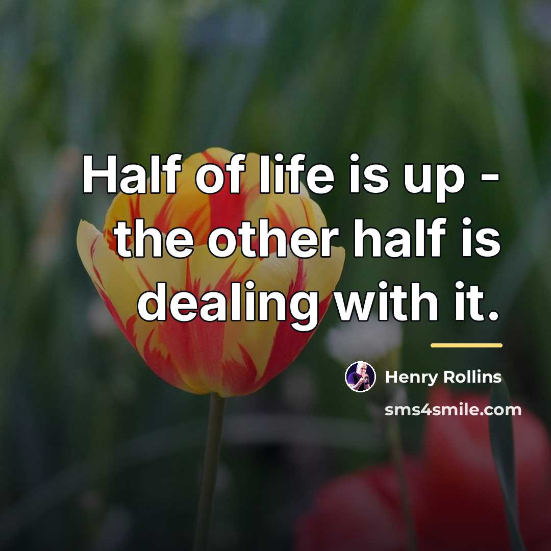 “Half of life is up - the other half is…” quote by Henry Rollins